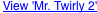 View 'Mr. Twirly 2'